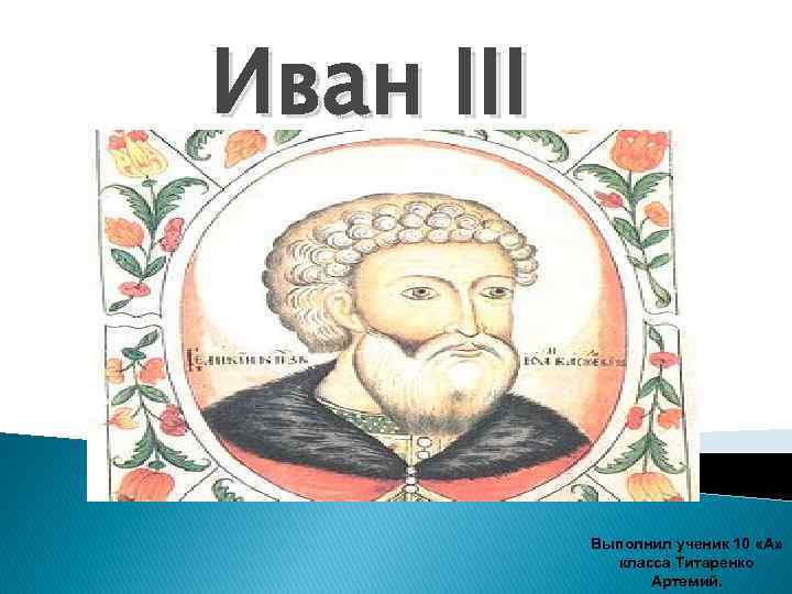 Иван III Выполнил ученик 10 «А» класса Титаренко Артемий. 