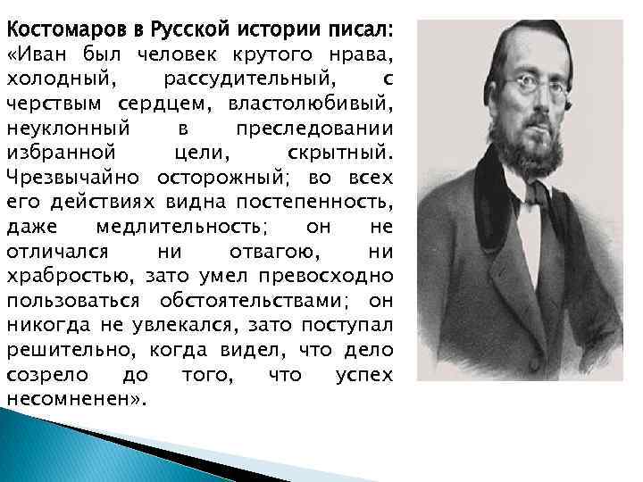 Костомаров в Русской истории писал: «Иван был человек крутого нрава, холодный, рассудительный, с черствым