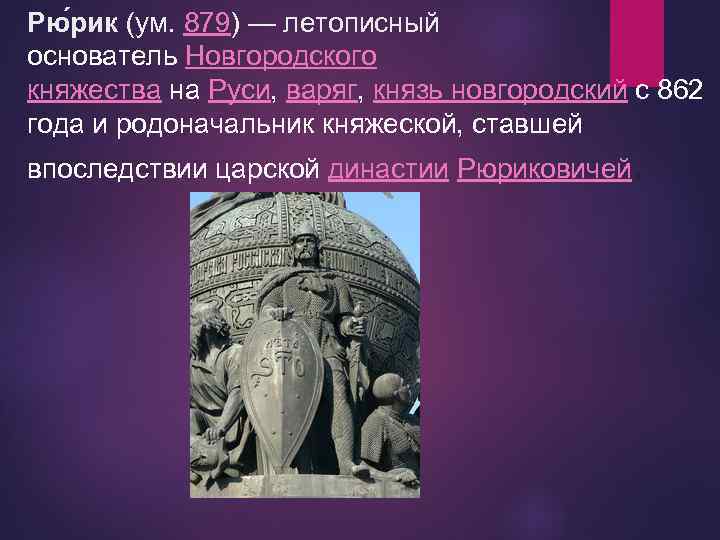 Рю рик (ум. 879) — летописный основатель Новгородского княжества на Руси, варяг, князь новгородский