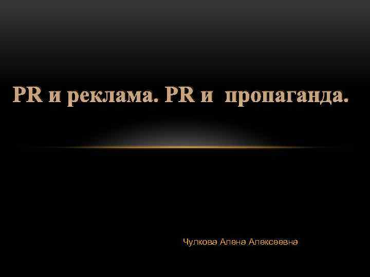 PR и реклама. PR и пропаганда. Чулкова Алена Алексеевна 