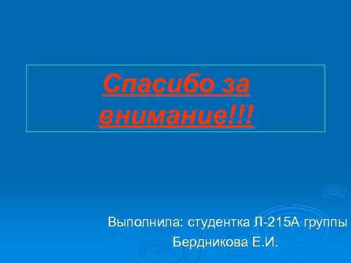 Спасибо за внимание!!! Выполнила: студентка Л-215 А группы Бердникова Е. И. 