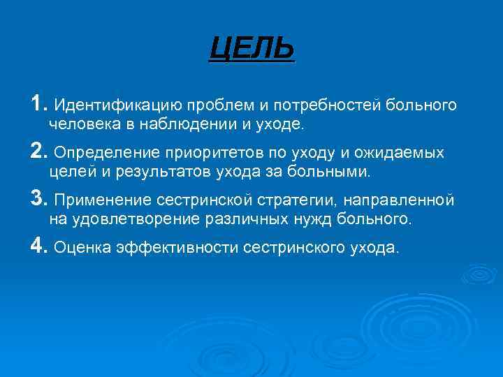 ЦЕЛЬ 1. Идентификацию проблем и потребностей больного человека в наблюдении и уходе. 2. Определение