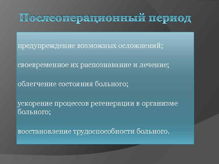 Послеоперационный период предупреждение возможных осложнений; своевременное их распознавание и лечение; облегчение состояния больного; ускорение