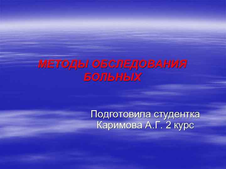 МЕТОДЫ ОБСЛЕДОВАНИЯ БОЛЬНЫХ Подготовила студентка Каримова А. Г. 2 курс 