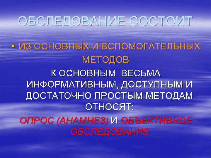 ОБСЛЕДОВАНИЕ СОСТОИТ § ИЗ ОСНОВНЫХ И ВСПОМОГАТЕЛЬНЫХ МЕТОДОВ К ОСНОВНЫМ ВЕСЬМА ИНФОРМАТИВНЫМ, ДОСТУПНЫМ И