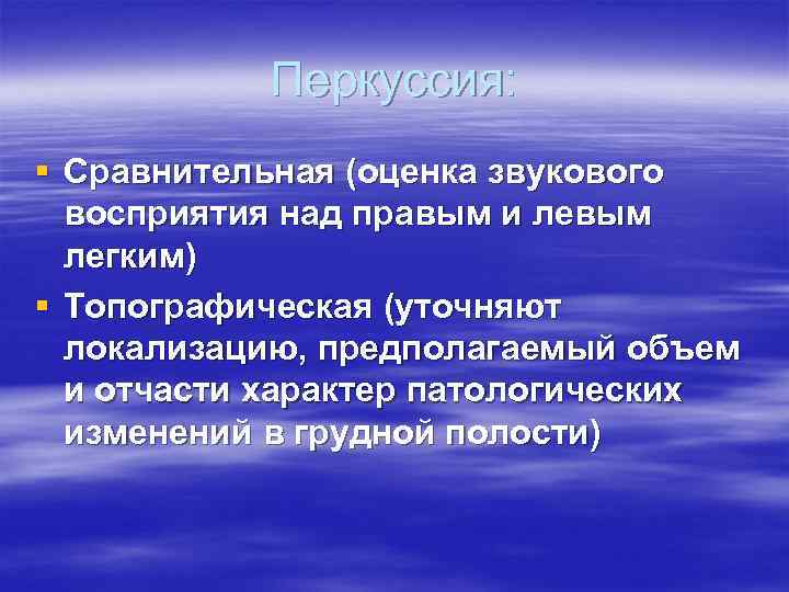 Перкуссия: § Сравнительная (оценка звукового восприятия над правым и левым легким) § Топографическая (уточняют