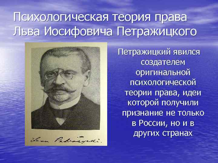 Психологическая теория права Льва Иосифовича Петражицкого Петражицкий явился создателем оригинальной психологической теории права, идеи