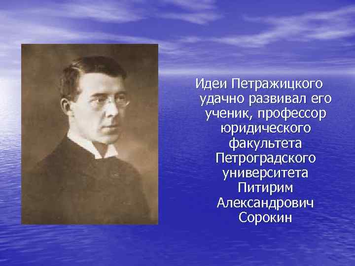 Идеи Петражицкого удачно развивал его ученик, профессор юридического факультета Петроградского университета Питирим Александрович Сорокин