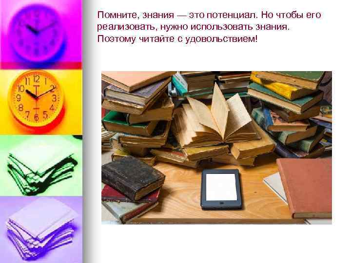 Помните, знания — это потенциал. Но чтобы его реализовать, нужно использовать знания. Поэтому читайте