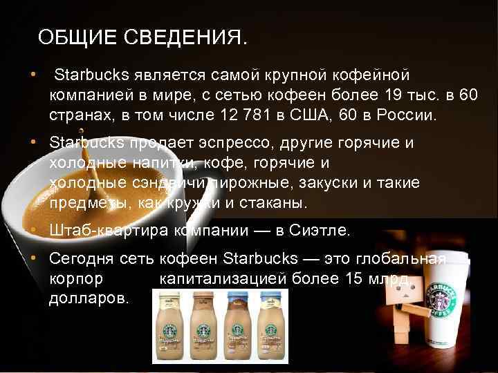 ОБЩИЕ СВЕДЕНИЯ. • Starbucks является самой крупной кофейной компанией в мире, с сетью кофеен