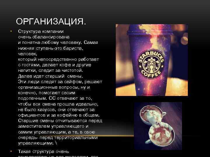 ОРГАНИЗАЦИЯ. • Структура компании очень сбалансирована и понятна любому человеку. Самая нижняя ступень-это бариста,