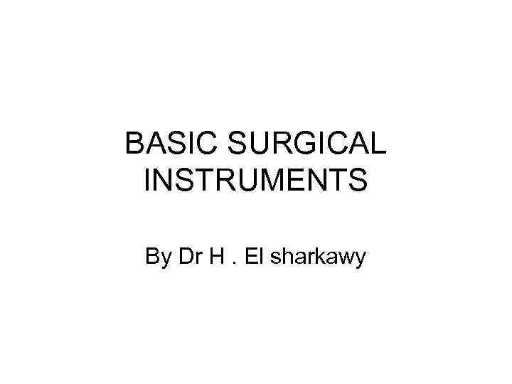 BASIC SURGICAL INSTRUMENTS By Dr H. El sharkawy 