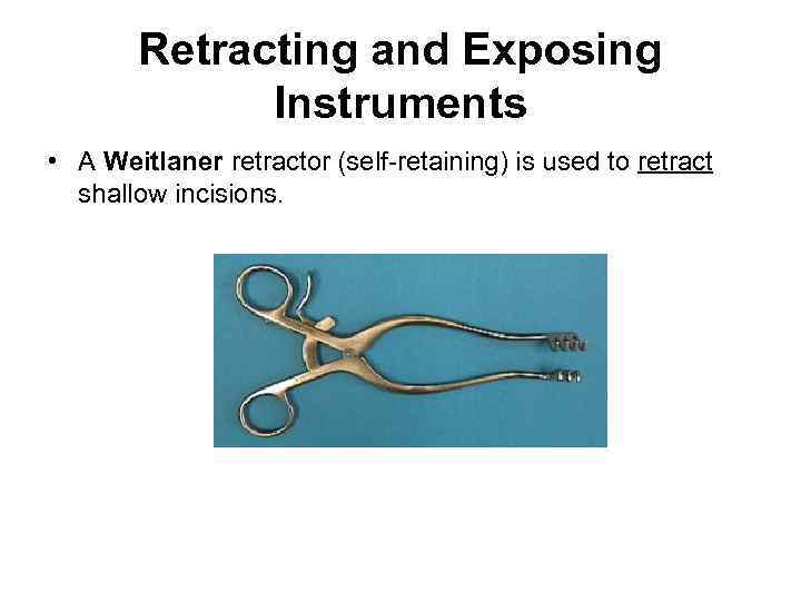 Retracting and Exposing Instruments • A Weitlaner retractor (self-retaining) is used to retract shallow