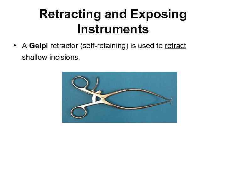 Retracting and Exposing Instruments • A Gelpi retractor (self-retaining) is used to retract shallow