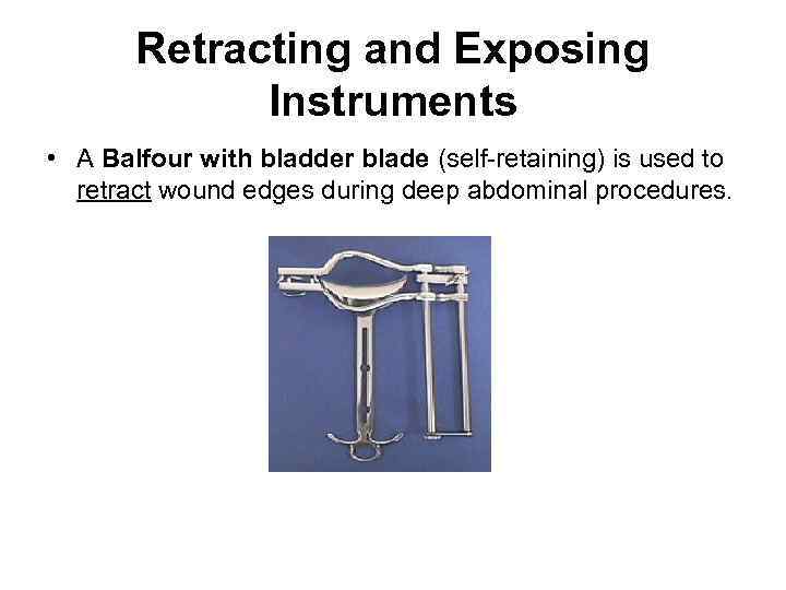 Retracting and Exposing Instruments • A Balfour with bladder blade (self-retaining) is used to