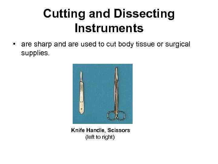 Cutting and Dissecting Instruments • are sharp and are used to cut body tissue