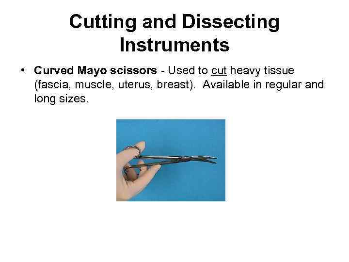 Cutting and Dissecting Instruments • Curved Mayo scissors - Used to cut heavy tissue