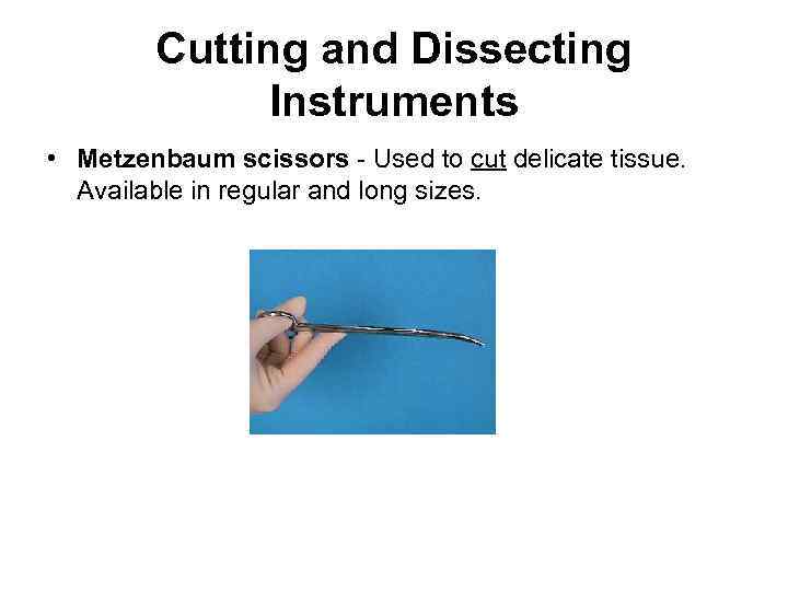 Cutting and Dissecting Instruments • Metzenbaum scissors - Used to cut delicate tissue. Available