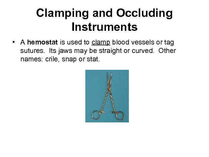 Clamping and Occluding Instruments • A hemostat is used to clamp blood vessels or