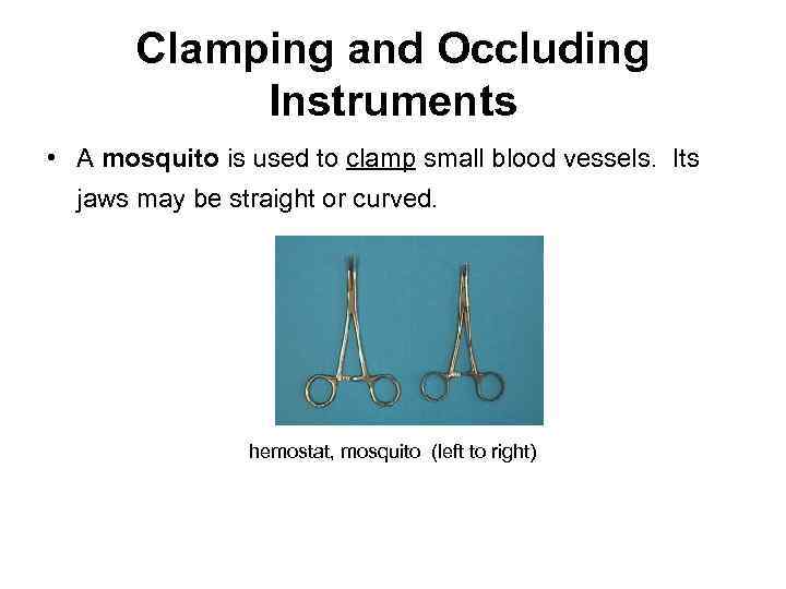 Clamping and Occluding Instruments • A mosquito is used to clamp small blood vessels.