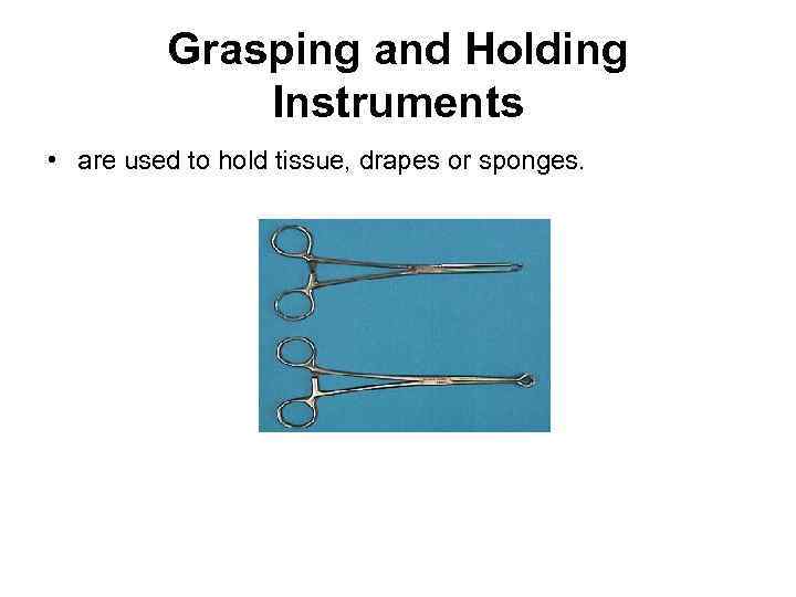 Grasping and Holding Instruments • are used to hold tissue, drapes or sponges. 