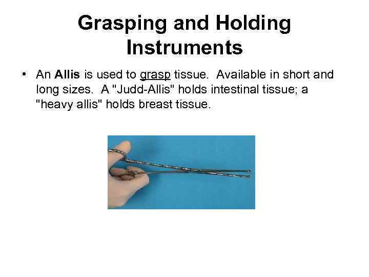 Grasping and Holding Instruments • An Allis is used to grasp tissue. Available in