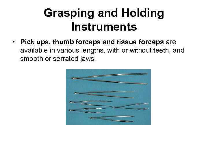 Grasping and Holding Instruments • Pick ups, thumb forceps and tissue forceps are available