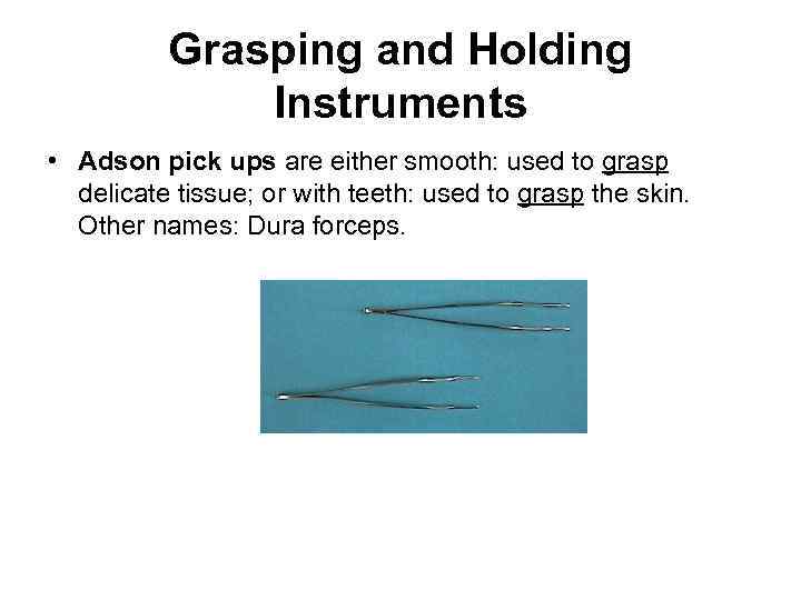 Grasping and Holding Instruments • Adson pick ups are either smooth: used to grasp