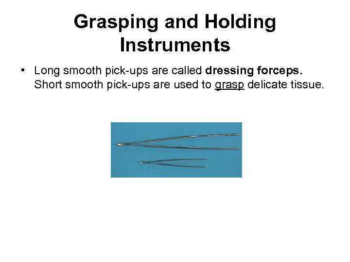 Grasping and Holding Instruments • Long smooth pick-ups are called dressing forceps. Short smooth