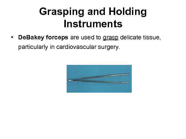 Grasping and Holding Instruments • De. Bakey forceps are used to grasp delicate tissue,