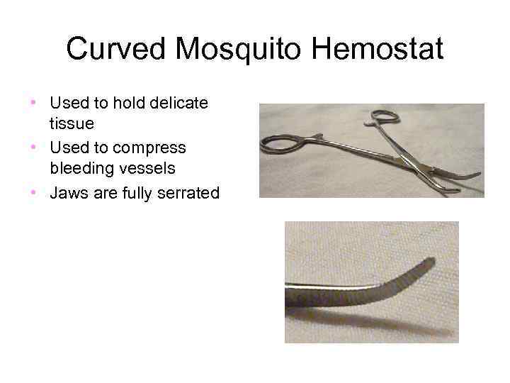 Curved Mosquito Hemostat • Used to hold delicate tissue • Used to compress bleeding