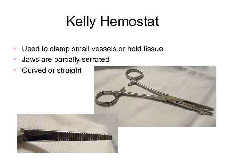 Kelly Hemostat • Used to clamp small vessels or hold tissue • Jaws are