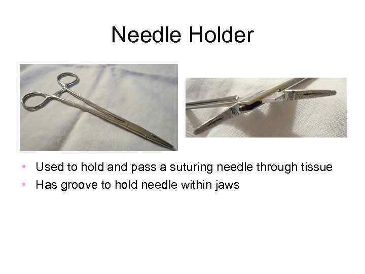 Needle Holder • Used to hold and pass a suturing needle through tissue •