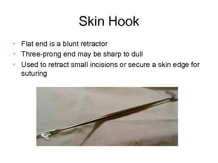 Skin Hook • Flat end is a blunt retractor • Three-prong end may be