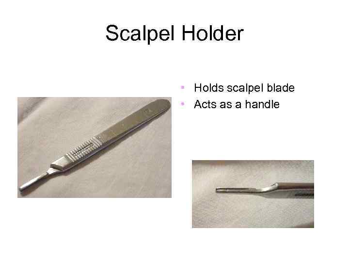 Scalpel Holder • Holds scalpel blade • Acts as a handle 