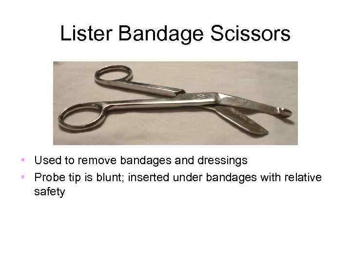 Lister Bandage Scissors • Used to remove bandages and dressings • Probe tip is