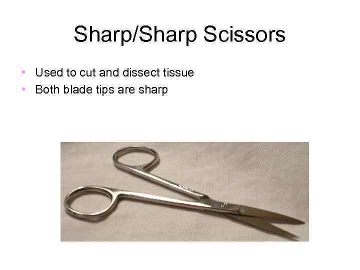 Sharp/Sharp Scissors • Used to cut and dissect tissue • Both blade tips are