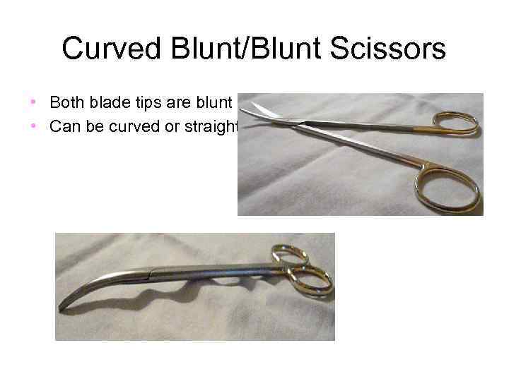 Curved Blunt/Blunt Scissors • Both blade tips are blunt • Can be curved or