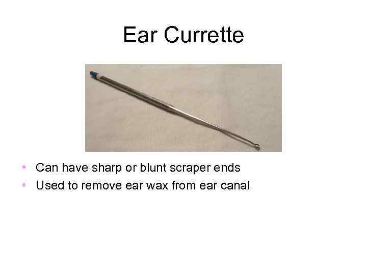 Ear Currette • Can have sharp or blunt scraper ends • Used to remove