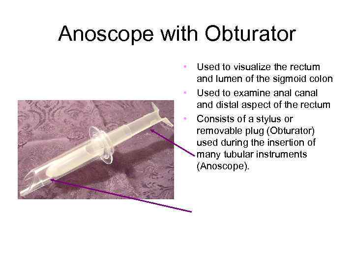 Anoscope with Obturator • Used to visualize the rectum and lumen of the sigmoid