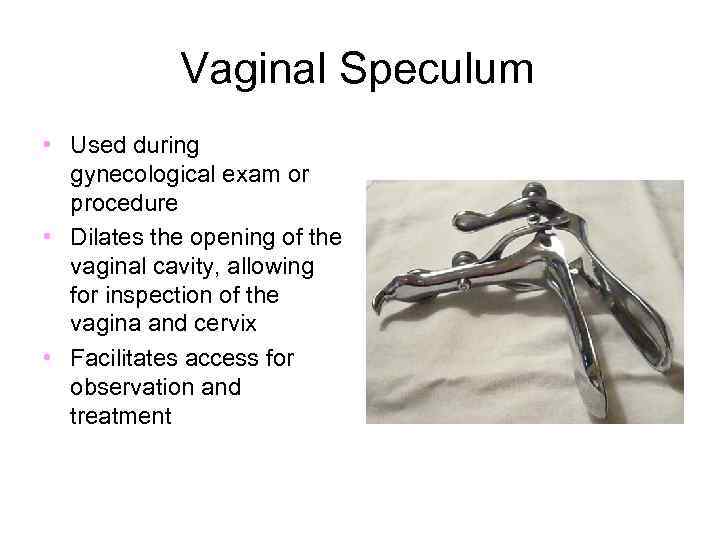 Vaginal Speculum • Used during gynecological exam or procedure • Dilates the opening of