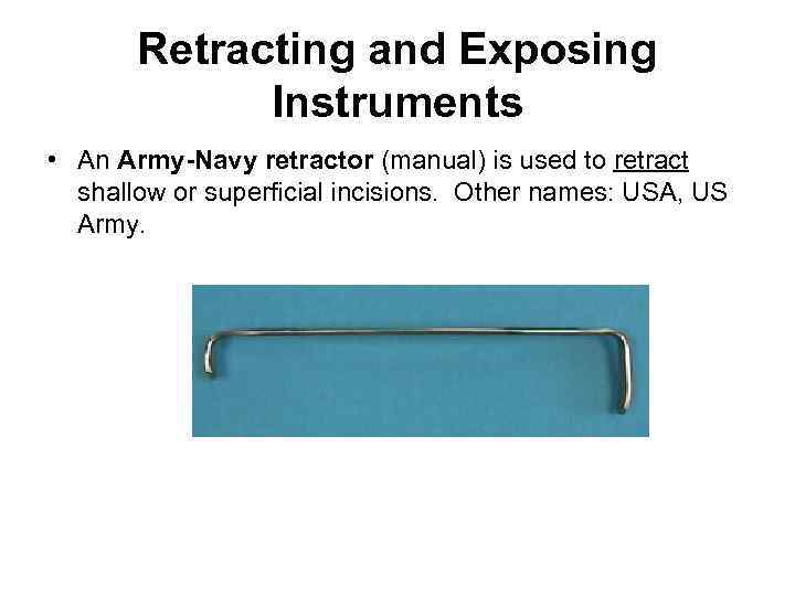 Retracting and Exposing Instruments • An Army-Navy retractor (manual) is used to retract shallow