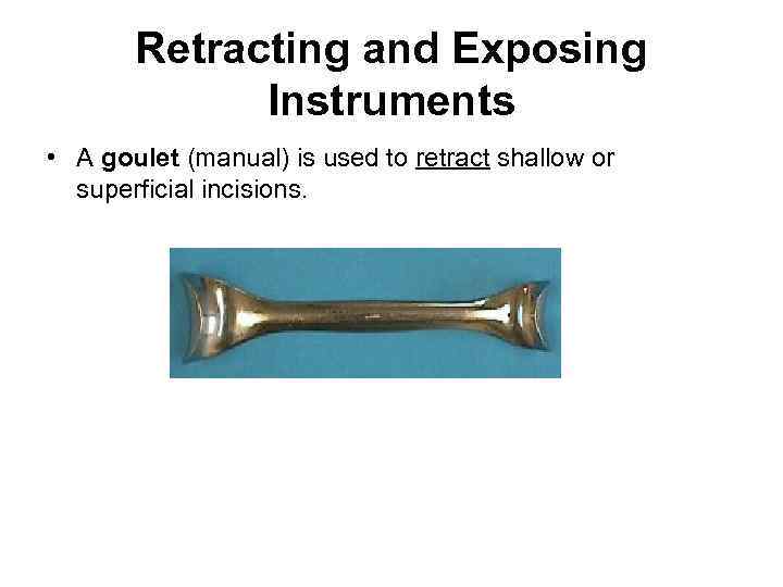 Retracting and Exposing Instruments • A goulet (manual) is used to retract shallow or