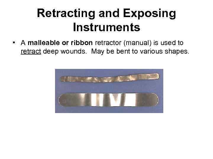 Retracting and Exposing Instruments • A malleable or ribbon retractor (manual) is used to