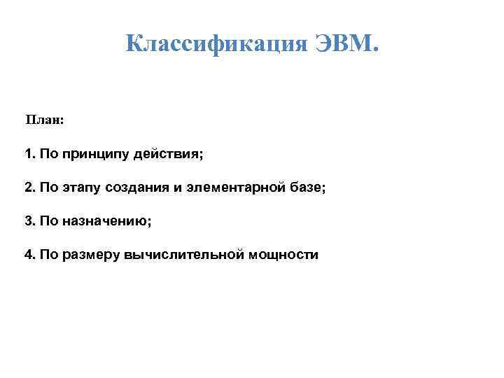 Классификация ЭВМ. План: 1. По принципу действия; 2. По этапу создания и элементарной базе;