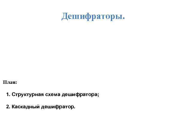 Дешифраторы. План: 1. Структурная схема дешифратора; 2. Каскадный дешифратор. 