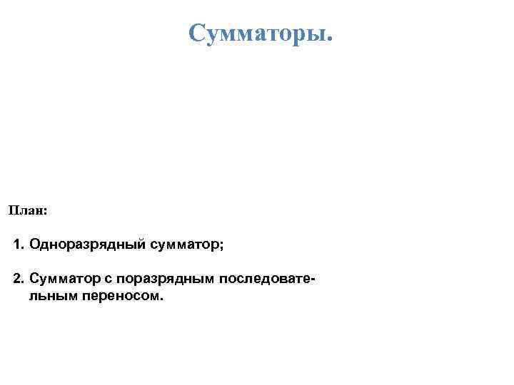 Сумматоры. План: 1. Одноразрядный сумматор; 2. Сумматор с поразрядным последовательным переносом. 