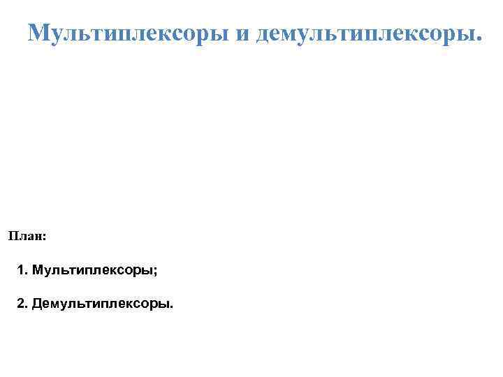 Мультиплексоры и демультиплексоры. План: 1. Мультиплексоры; 2. Демультиплексоры. 