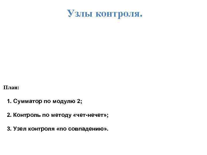 Узлы контроля. План: 1. Сумматор по модулю 2; 2. Контроль по методу «чет-нечет» ;