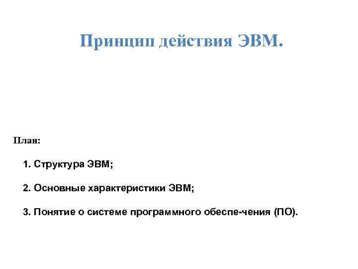 Принцип действия ЭВМ. План: 1. Структура ЭВМ; 2. Основные характеристики ЭВМ; 3. Понятие о